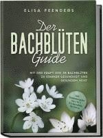 bokomslag Der Bachblüten Guide: Mit der Kraft der 38 Bachblüten zu starker Gesundheit und gesundem Geist - inkl. Symptomregister von A bis Z & Anwendung bei Tieren