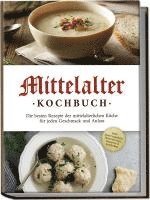 bokomslag Mittelalter Kochbuch: Die besten Rezepte der mittelalterlichen Küche für jeden Geschmack und Anlass - inkl. Bauernspeisen, Herrenbroten, Desserts & Getränken