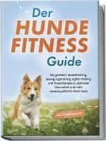 bokomslag Der Hundefitness Guide: Mit gezieltem Muskeltraining, Bewegungstraining, Agility-Training und Physiotherapie zu optimaler Gesundheit und mehr Lebensqualität für Ihren Hund - inkl. Trainingsplan