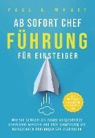 Paul A. Wyatt - Ab sofort Chef - Führung für Einsteiger: Wie Sie schnell als neuer Vorgesetzter anerkannt werden und sich langfristig als kompetente Führungskraft etablieren | Alle wichtigen Leadership Kompetenzen, Häftad