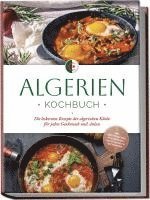 bokomslag Algerien Kochbuch: Die leckersten Rezepte der algerischen Küche für jeden Geschmack und Anlass - inkl. Brotrezepten, Fingerfood, Aufstrichen & Getränken