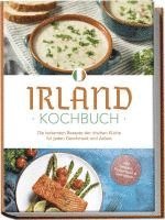 bokomslag Irland Kochbuch: Die leckersten Rezepte der irischen Küche für jeden Geschmack und Anlass - inkl. Salaten, Fingerfood & Getränken