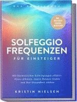 bokomslag Solfeggio Frequenzen für Einsteiger - Das Praxisbuch: Mit harmonischen Schwingungen effektiv Stress abbauen, innere Balance finden und Ihre Gesundheit stärken - inkl. Solfeggio-Chakra-Meditation