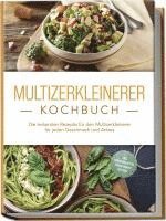 bokomslag Multizerkleinerer Kochbuch: Die leckersten Rezepte für den Multizerkleinerer für jeden Geschmack und Anlass - inkl. Fingerfood, Pestos, Frozen Joghurt, Dips uvm.