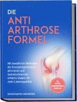bokomslag Die Anti Arthrose Formel: Mit bewährten Methoden die Knorpelregeneration aktivieren und Gelenkschmerzen effektiv lindern für mehr Lebensqualität - inkl. Rezepten, Ernährungskompass, Übungen uvm.
