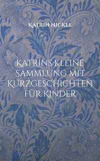bokomslag Katrins kleine Sammlung mit Kurzgeschichten für Kinder: (Für Leonora und andere Enkelkinder mit viel Phantasie - gesponsert durch meine Schwester)