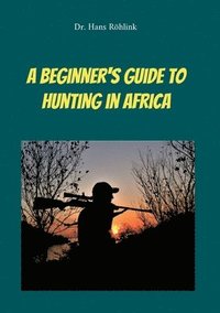 bokomslag Beginners Guide To Hunting in Africa