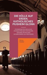 bokomslag Die Hölle auf Erden im Pius-Erziehungsheim und Kinderheim Fürth: Piusheim Psychologe, Heimleiter mit Peitsche. Kranke Russland Heimkehrer als Erzieher