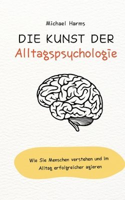 bokomslag Die Kunst der Alltagspsychologie: Wie Sie Menschen verstehen und im Alltag erfolgreicher agieren