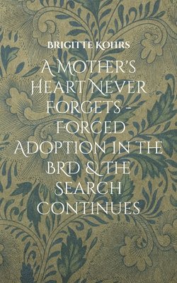 bokomslag A Mother's Heart Never Forgets - Forced Adoption in the BRD & The Search Continues