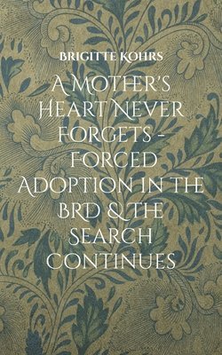 bokomslag Mother's Heart Never Forgets - Forced Adoption in the BRD & The Search Continues