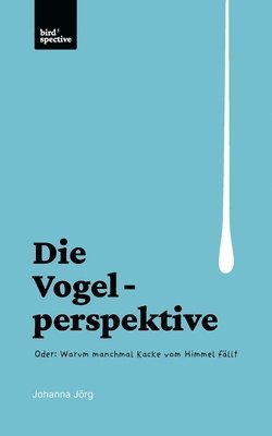 bokomslag Die Vogelperspektive: Oder: Warum manchmal Kacke vom Himmel fällt