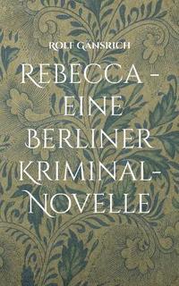 bokomslag Rebecca - eine Berliner Kriminal-Novelle