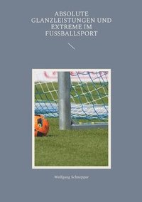 bokomslag Absolute Glanzleistungen und Extreme im Fußballsport