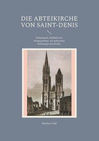 bokomslag Die Abteikirche von Saint-Denis: Heiligengrab, Wallfahrtsort, Königsgrablege. Zur politischen Bedeutung einer Kirche.