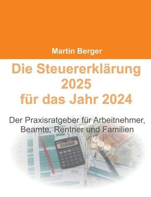 Die Steuererklärung 2025 für das Jahr 2024: Der Praxisratgeber für Arbeitnehmer, Beamte, Rentner und Familien 1