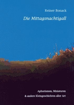 Die Mittagsnachtigall: Aphorismen, Miniaturen und andere Kleingeschichten aller Art 1