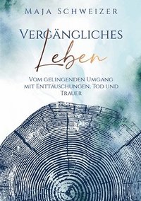 bokomslag Vergängliches Leben: Vom gelingenden Umgang mit Enttäuschungen, Tod und Trauer