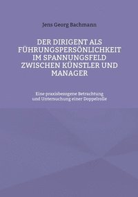 bokomslag Der Dirigent als Fhrungspersnlichkeit im Spannungsfeld zwischen Knstler und Manager