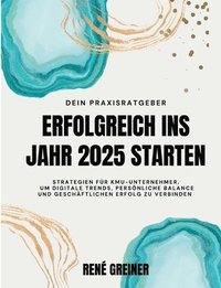 bokomslag Erfolgreich ins Jahr 2025 starten: Strategien für KMU-Unternehmer, um digitale Trends, persönliche Balance und geschäftlichen Erfolg zu verbinden