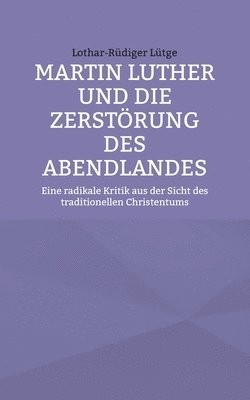 Martin Luther und die Zerstörung des Abendlandes