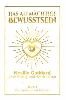 bokomslag Das allmächtige Bewusstsein: Neville Goddard über Erfolg und Spiritualität - Buch 1 - Vortragsreihe auf Deutsch