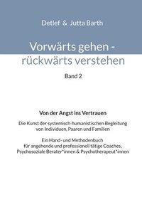 bokomslag Vorwärts gehen rückwärts verstehen Von der Angst ins Vertrauen: Die Kunst der systemisch-humanistischen Begleitung von Individuen, Paaren und Familien