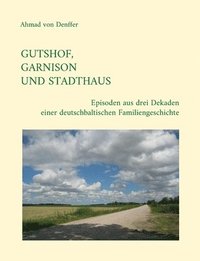 bokomslag Gutshof, Garnison und Stadthaus: Episoden aus drei Dekaden einer deutschbaltischen Familiengeschichte