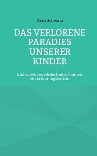 bokomslag Das verlorene Paradies unserer Kinder: Und wie wir es wiederfinden können. Ein Erfahrungsbericht