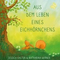 Jessica Kaster, Katharina Werner - Aus dem Leben eines Eichhörnchens, Inbunden