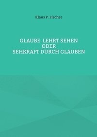 bokomslag Glaube lehrt Sehen: Oder Sehkraft durch Glauben