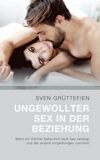 bokomslag Ungewollter Sex in der Beziehung: Wenn ein Partner beharrlich nach Sex verlangt und der andere notgedrungen zustimmt