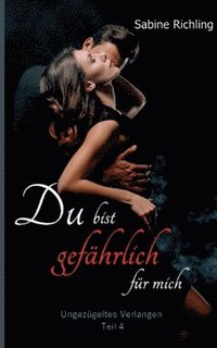 bokomslag Du bist gefährlich für mich - Ungezügeltes Verlangen Teil 4 von 4: Das finale DARK ROMANCE - Meisterwerk