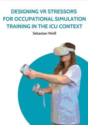 Sebastian Weiß - Designing VR Stressors for Occupational Simulation Training in the ICU Context, Häftad