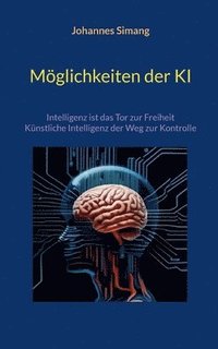 bokomslag Möglichkeiten der KI: Intelligenz ist das Tor zur Freiheit - Künstliche Intelligenz der Weg zur Kontrolle