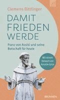 Clemens Bittlinger - Damit Frieden werde - Franz von Assisi und seine Botschaft für heute, Inbunden