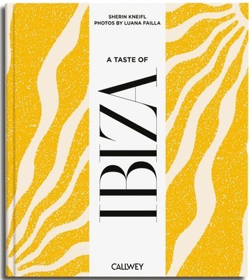 A Taste of Ibiza: Places of Longing, Original Recipes and Insider Tips