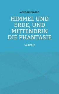 bokomslag Himmel und Erde, und mittendrin die Phantasie: Gedichte