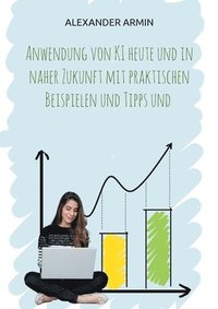 bokomslag Anwendung von KI heute und in naher Zukunft mit praktischen Beispielen und Tipps und