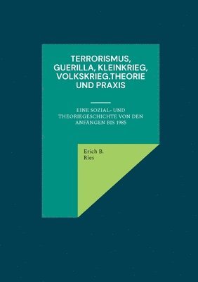 bokomslag Terrorismus, Guerilla, Kleinkrieg, Volkskrieg.Theorie und Praxis: Eine Sozial- und Theoriegeschichte von den Anfängen bis 1985