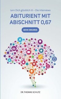 bokomslag Abiturient mit Abischnitt 0,67: Lern Dich glücklich III: Die Interviews