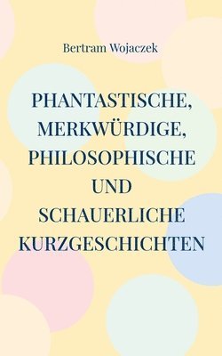 bokomslag Phantastische, merkwürdige, philosophische und schauerliche Kurzgeschichten