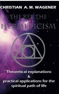 bokomslag The keys to hermeticism: Theoretical explanations & Practical applications for the spiritual path of life