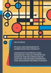 bokomslag Pflege und Gesundheitsausbildung neu gedacht: Community Outreach und Agenda Setting als innovative Ansätze für die strategische und politische Positio