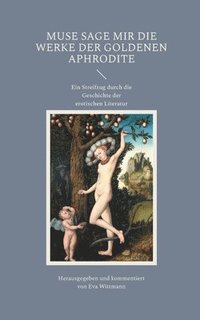 bokomslag Muse sage mir die Werke der goldenen Aphrodite: Ein Streifzug durch die Geschichte der erotischen Literatur