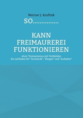 bokomslag SO...............kann Freimaurerei funktionieren: ohne 'Humanismus mit Verkleiden - Ein Leitfaden für 'Suchende', 'Bürgen' und 'Aufseher'