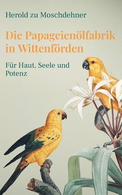 bokomslag Die Papageienölfabrik in Wittenförden: Für Haut, Seele und Potenz