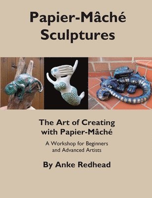 bokomslag The Art of Creating with Papier-Mâché: A Workshop for Beginners and Advanced Artists