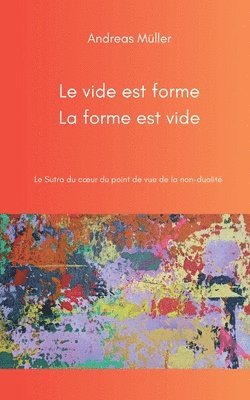 Le vide est forme, la forme est vide: Le Sutra du coeur du point de vue de la non-dualité 1