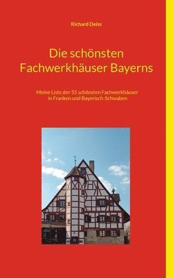 bokomslag Die schönsten Fachwerkhäuser Bayerns: Meine Liste der 55 schönsten Fachwerkhäuser in Franken und Bayerisch-Schwaben